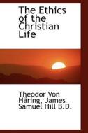 The Ethics Of The Christian Life di Theodor Von Hring, James Samuel Hill edito da Bibliolife