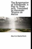 The Burgomaster Of Stilemonde; A Play In Three Acts. Translated By Alexander Teixeira De Mattos di Maurice Maeterlinck edito da Bibliolife