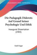 Die Padagogik Diderots Auf Grund Seiner Psychologie Und Ethik: Inaugural Dissertation (1903) di Emil Unger edito da Kessinger Publishing