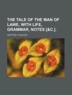 The Tale of the Man of Lawe, with Life, Grammar, Notes [&C.]. di Geoffrey Chaucer edito da Rarebooksclub.com