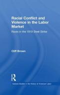 Racial Conflicts and Violence in the Labor Market: Roots in the 1919 Steel Strike di Cliff Brown edito da ROUTLEDGE