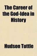 The Career Of The God-idea In History di Hudson Tuttle edito da General Books Llc