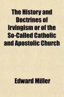 The History and Doctrines of Irvingism or of the So-Called Catholic and Apostolic Church Volume 2 di Edward Miller edito da Rarebooksclub.com