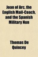 Joan Of Arc, The English Mail-coach, And di Thomas de Quincey edito da General Books