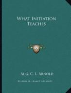 What Initiation Teaches di Aug C. L. Arnold edito da Kessinger Publishing