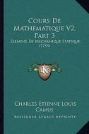Cours de Mathematique V2, Part 3: Elemens de Mechanique Statique (1753) di Charles Etienne Louis Camus edito da Kessinger Publishing