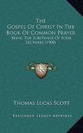The Gospel of Christ in the Book of Common Prayer: Being the Substance of Four Lectures (1908) di Thomas Lucas Scott edito da Kessinger Publishing