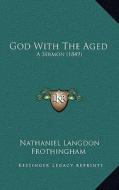 God with the Aged: A Sermon (1849) di Nathaniel Langdon Frothingham edito da Kessinger Publishing