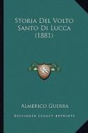 Storia del Volto Santo Di Lucca (1881) di Almerico Guerra edito da Kessinger Publishing