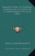 Memoria Sobre Las Primeras Campanas En La Guerra de La Independencia de Chile (1856) di Diego Jose Benavente edito da Kessinger Publishing