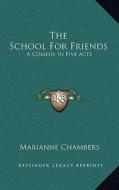 The School for Friends: A Comedy in Five Acts di Marianne Chambers edito da Kessinger Publishing