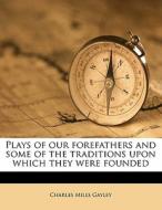 Plays Of Our Forefathers And Some Of The di Charles Mills Gayley edito da Nabu Press