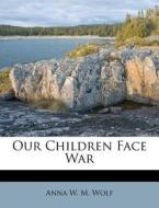 Our Children Face War di Anna W. M. Wolf edito da Nabu Press