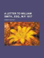 A Letter to William Smith., Esq., M.P. 1817 di Robert Southey edito da Rarebooksclub.com