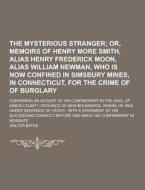 The Mysterious Stranger; Containing An Acount Of His Confinement In The Gaol Of King\'s County, Province Of New-brunswick, Where He Was Under Sentence di Walter Bates edito da Theclassics.us