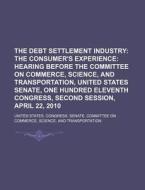 The Debt Settlement Industry: The Consumer's Experience: Hearing Before The Committee On Commerce, Science, And Transportation di United States Congress Senate, Anonymous edito da Books Llc, Reference Series