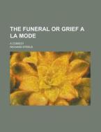 The Funeral Or Grief A La Mode; A Comedy di United States Congressional House, Richard Steele edito da Rarebooksclub.com