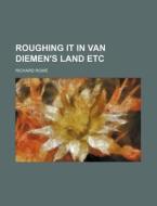 Roughing It In Van Diemen's Land Etc di Richard Rowe edito da General Books Llc
