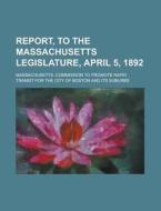 Report, to the Massachusetts Legislature, April 5, 1892 di Massachusetts Suburbs edito da Rarebooksclub.com