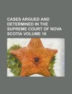 Cases Argued and Determined in the Supreme Court of Nova Scotia Volume 16 di Anonymous edito da Rarebooksclub.com