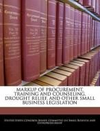 Markup Of Procurement, Training And Counseling, Drought Relief, And Other Small Business Legislation edito da Bibliogov