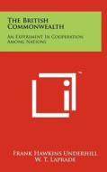 The British Commonwealth: An Experiment in Cooperation Among Nations di Frank Hawkins Underhill edito da Literary Licensing, LLC