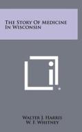 The Story of Medicine in Wisconsin di Walter J. Harris edito da Literary Licensing, LLC