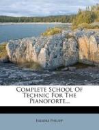 Complete School Of Technic For The Pianoforte... di Isidore Philipp edito da Nabu Press