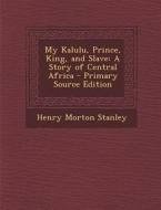 My Kalulu, Prince, King, and Slave: A Story of Central Africa di Henry Morton Stanley edito da Nabu Press