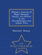 Military Journal Of Major Ebenezer Denny di Ebenezer Denny edito da War College Series