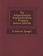 Die Altpersischen Keilinschriften di Friedrich Spiegel edito da Nabu Press