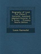 Biography of Lieut. Col. Julius P. Garesche, Assistant Adjutant-General, U. S. Army - Primary Source Edition di Louis Garesche edito da Nabu Press