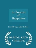 In Pursuit Of Happiness - Scholar's Choice Edition di Count Leo Nikolayevich Tolstoy, Aline Delano edito da Scholar's Choice