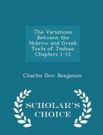 The Variations Between The Hebrew And Greek Texts Of Joshua di Charles Dow Benjamin edito da Scholar's Choice