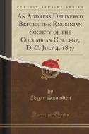 An Address Delivered Before The Enosinian Society Of The Columbian College, D. C. July 4, 1837 (classic Reprint) di Edgar Snowden edito da Forgotten Books