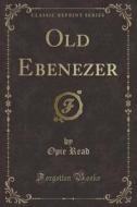Old Ebenezer (classic Reprint) di Opie Read edito da Forgotten Books