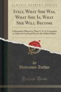 Italy, What She Was, What She Is, What She Will Become di Unknown Author edito da Forgotten Books
