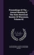 Proceedings Of The ... Annual Meeting Of The State Historical Society Of Wisconsin, Volume 62 edito da Palala Press