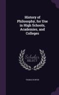 History Of Philosophy, For Use In High Schools, Academies, And Colleges di Thomas Hunter edito da Palala Press