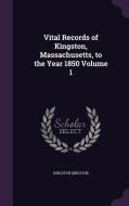 Vital Records Of Kingston, Massachusetts, To The Year 1850 Volume 1 di Kingston Kingston edito da Palala Press