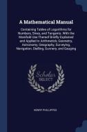 A Mathematical Manual: Containing Tables of Logarithms for Numbers, Sines, and Tangents. with the Manifold Use Thereof B di Henry Phillippes edito da CHIZINE PUBN