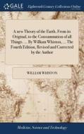 A New Theory Of The Earth, From Its Original, To The Consummation Of All Things. ... By William Whiston, ... The Fourth Edition, Revised And Corrected di William Whiston edito da Gale Ecco, Print Editions