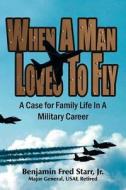 When a Man Loves to Fly di Benjamin Fred Jr. Starr, Benjamin Fred Starr edito da AuthorHouse