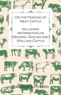 On the Feeding of Neat Cattle - Including Information on Grazing, Soiling and Stalling Cattle di Various Artists edito da Cope Press