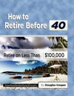 How to Retire Before 40: Retire on Less Than $100,000 di Douglas Cooper edito da Createspace