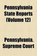 Pennsylvania State Reports (volume 12) di Pennsylvania Supreme Court edito da General Books Llc