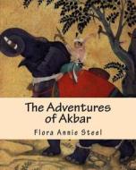 The Adventures of Akbar di Flora Annie Steel edito da Createspace Independent Publishing Platform