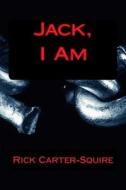 Jack, I Am di MR Rick a. Carter-Squire edito da Createspace