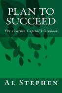 Plan to Succeed: The Venture Capital Workbook di Al Stephen edito da Createspace