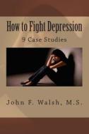 How to Fight Depression: 9 Case Studies di John F. Walsh M. S. edito da Createspace
